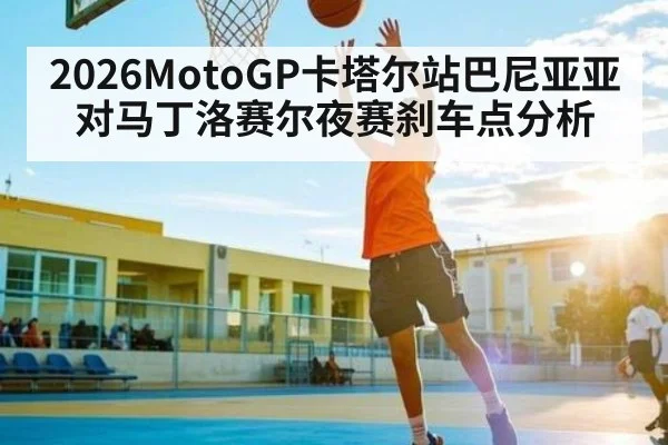 2026MotoGP卡塔尔站巴尼亚亚对马丁洛赛尔夜赛刹车点分析