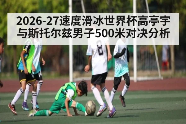2026-27速度滑冰世界杯高亭宇与斯托尔兹男子500米对决分析