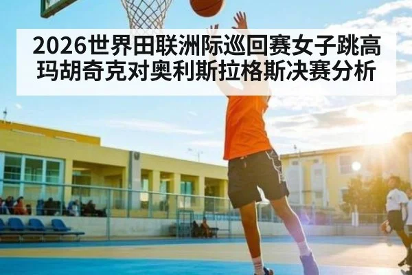 2026世界田联洲际巡回赛女子跳高玛胡奇克对奥利斯拉格斯决赛分析