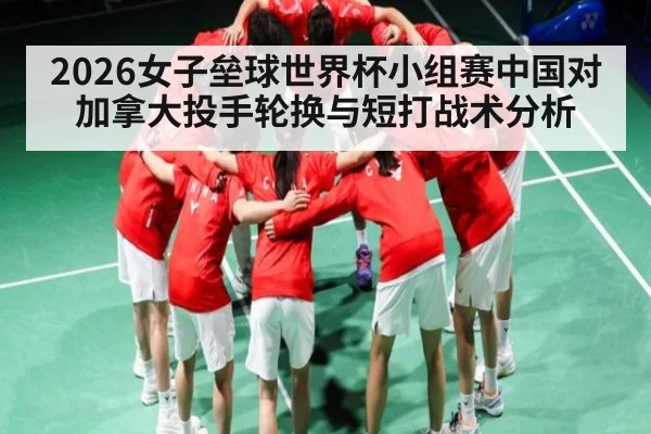 2026女子垒球世界杯小组赛中国对加拿大投手轮换与短打战术分析